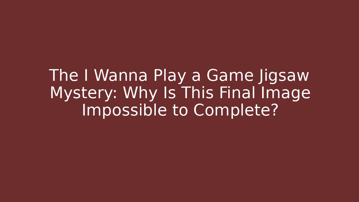 The I Wanna Play a Game Jigsaw Mystery: Why Is This Final Image Impossible to Complete?