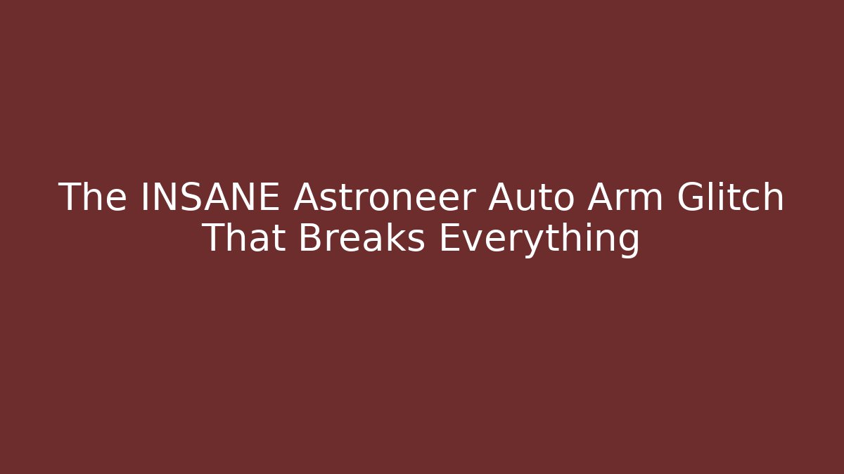 The INSANE Astroneer Auto Arm Glitch That Breaks Everything