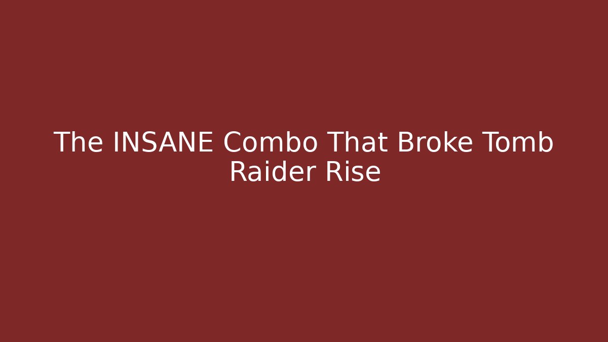 The INSANE Combo That Broke Tomb Raider Rise