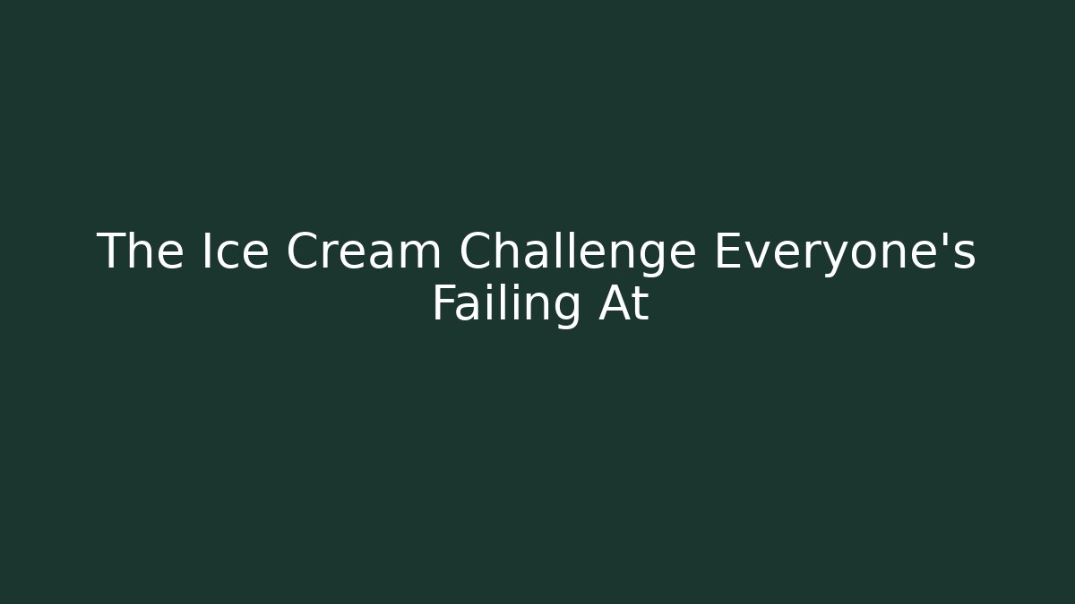 The Ice Cream Challenge Everyone's Failing At