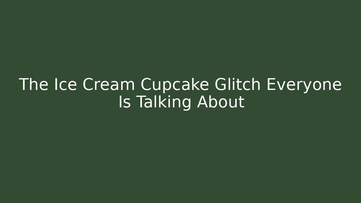 The Ice Cream Cupcake Glitch Everyone Is Talking About