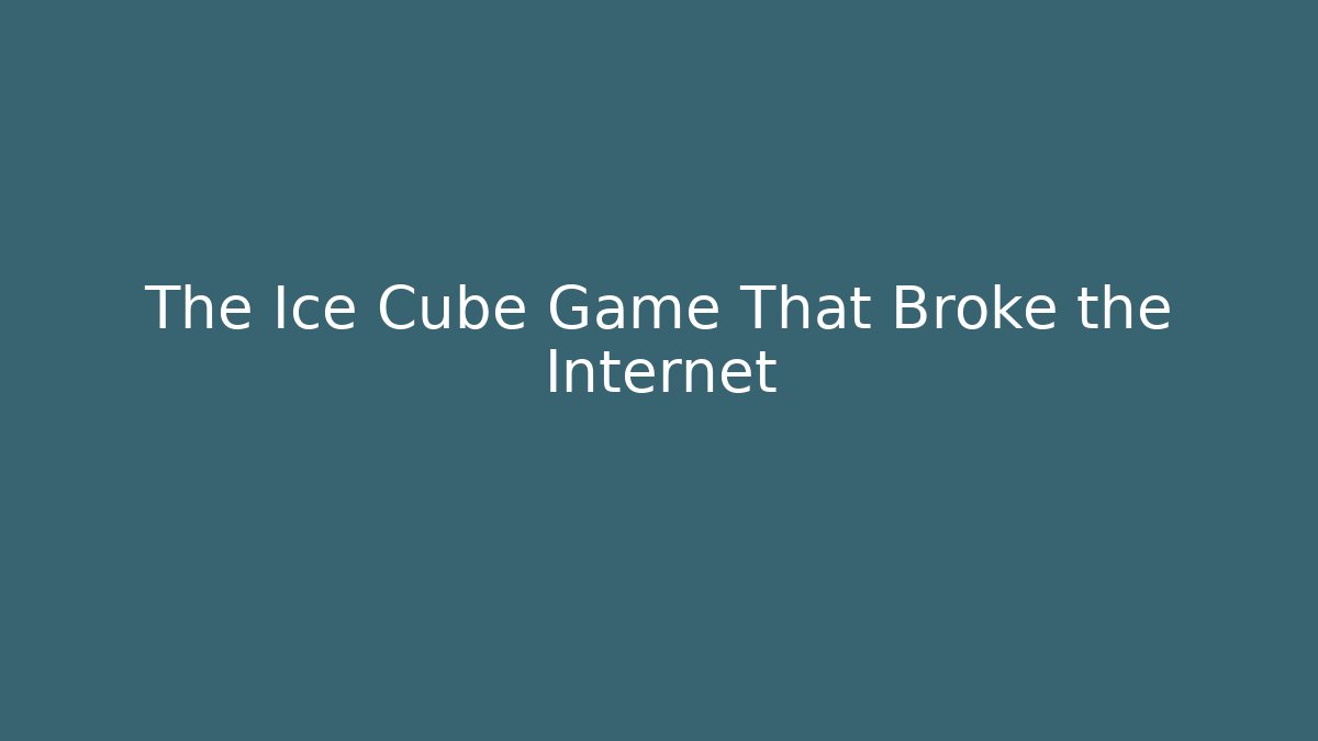 The Ice Cube Game That Broke the Internet