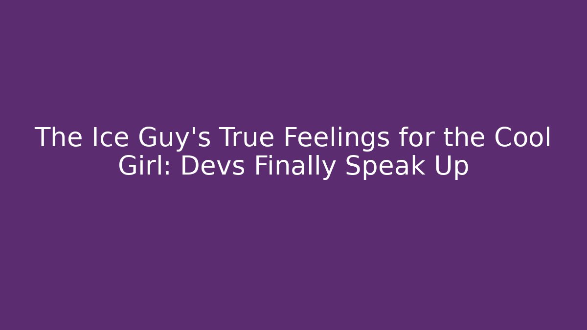 The Ice Guy's True Feelings for the Cool Girl: Devs Finally Speak Up