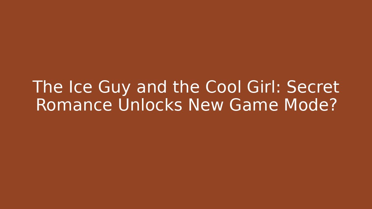 The Ice Guy and the Cool Girl: Secret Romance Unlocks New Game Mode?