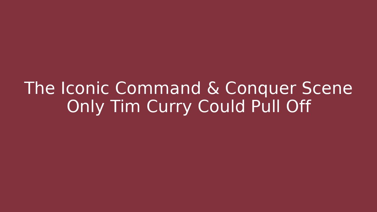 The Iconic Command & Conquer Scene Only Tim Curry Could Pull Off