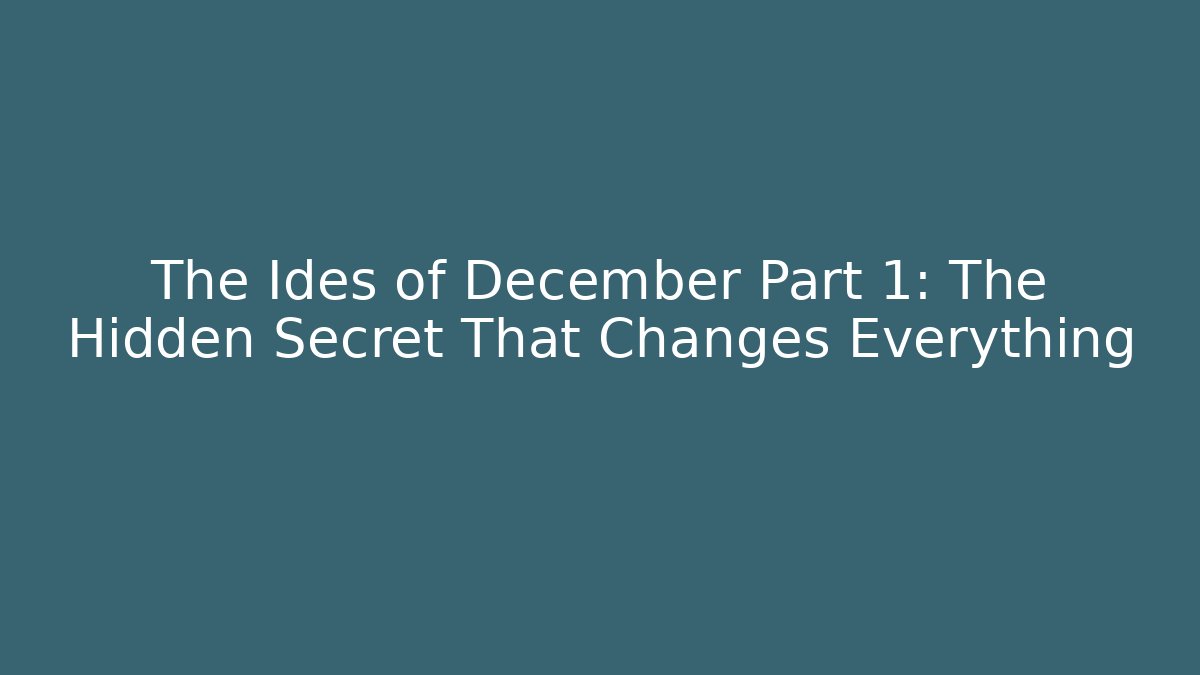The Ides of December Part 1: The Hidden Secret That Changes Everything