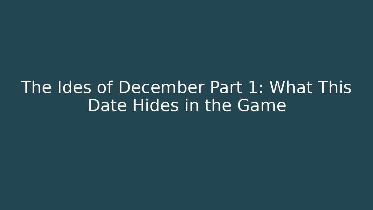 The Ides of December Part 1: What This Date Hides in the Game