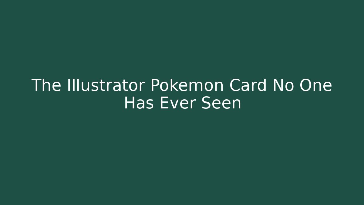 The Illustrator Pokemon Card No One Has Ever Seen