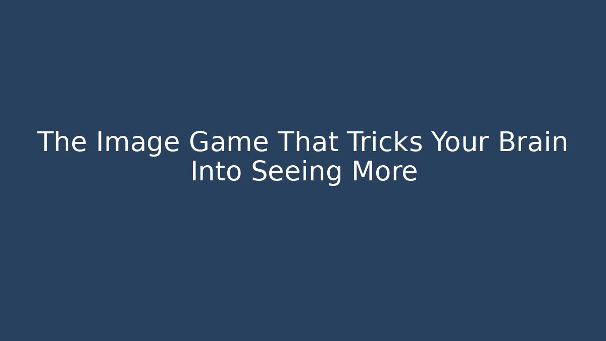 The Image Game That Tricks Your Brain Into Seeing More