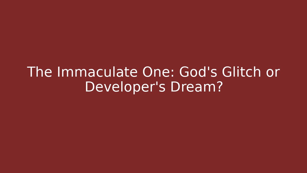 The Immaculate One: God's Glitch or Developer's Dream?