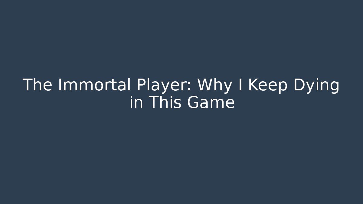 The Immortal Player: Why I Keep Dying in This Game