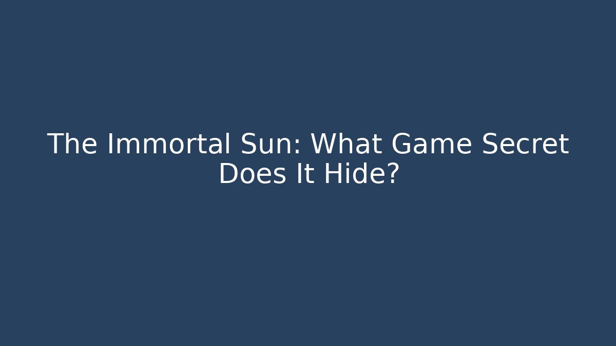 The Immortal Sun: What Game Secret Does It Hide?