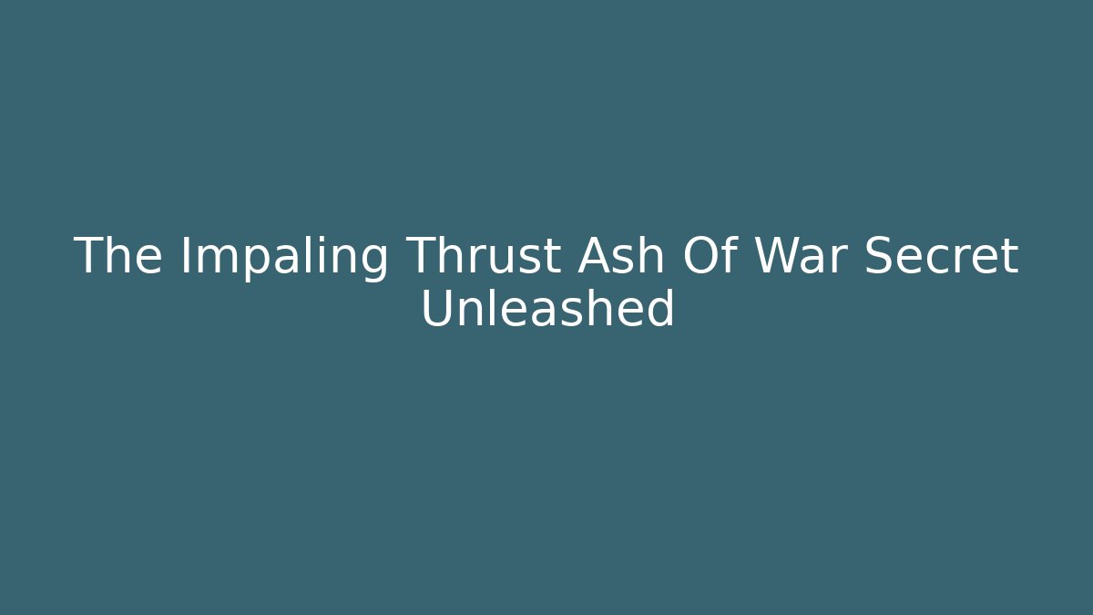 The Impaling Thrust Ash Of War Secret Unleashed