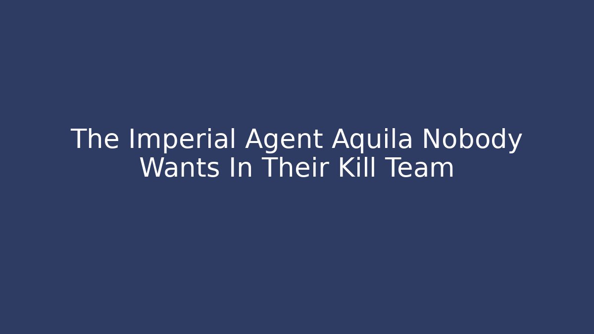 The Imperial Agent Aquila Nobody Wants In Their Kill Team
