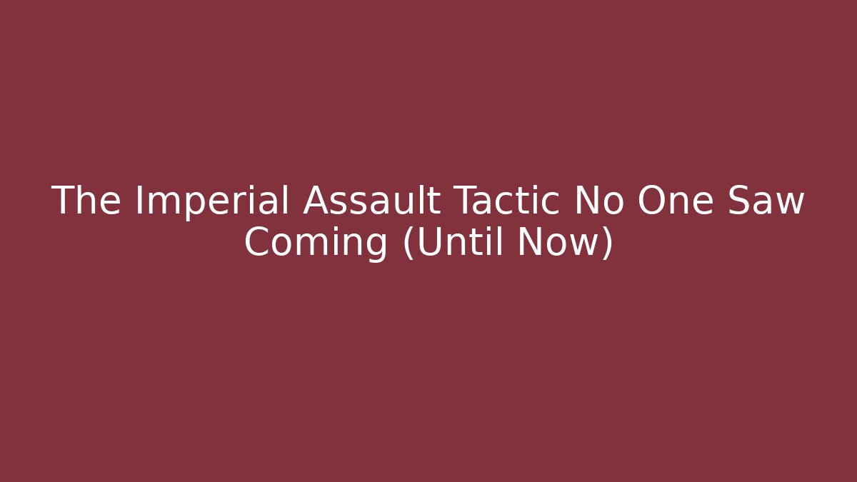 The Imperial Assault Tactic No One Saw Coming (Until Now)
