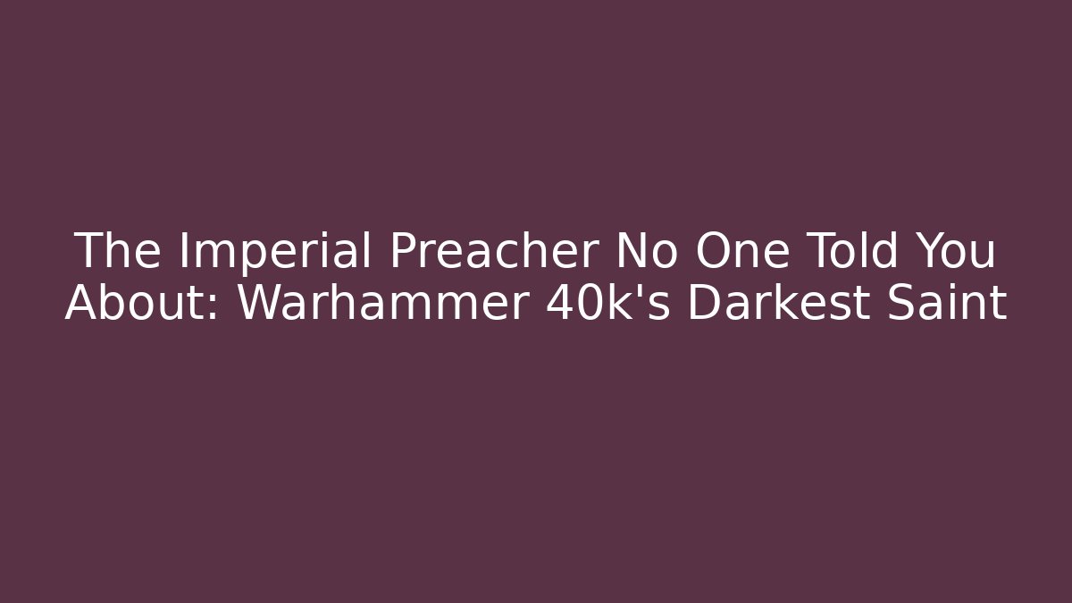 The Imperial Preacher No One Told You About: Warhammer 40k's Darkest Saint