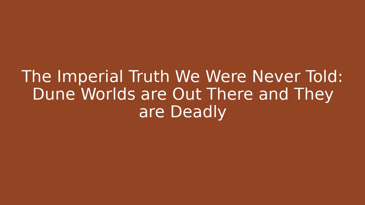 The Imperial Truth We Were Never Told: Dune Worlds are Out There and They are Deadly