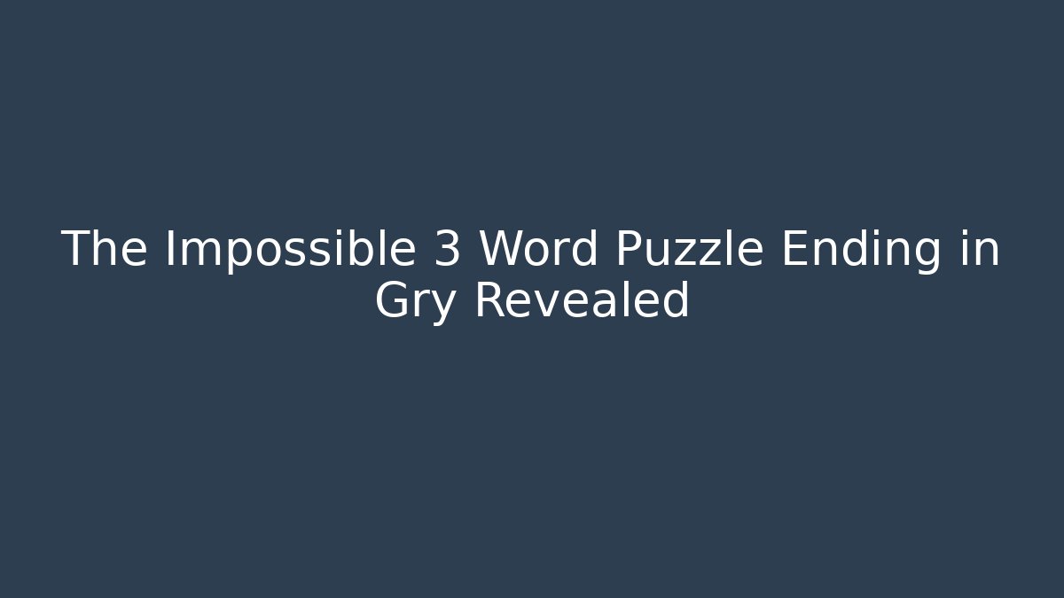 The Impossible 3 Word Puzzle Ending in Gry Revealed