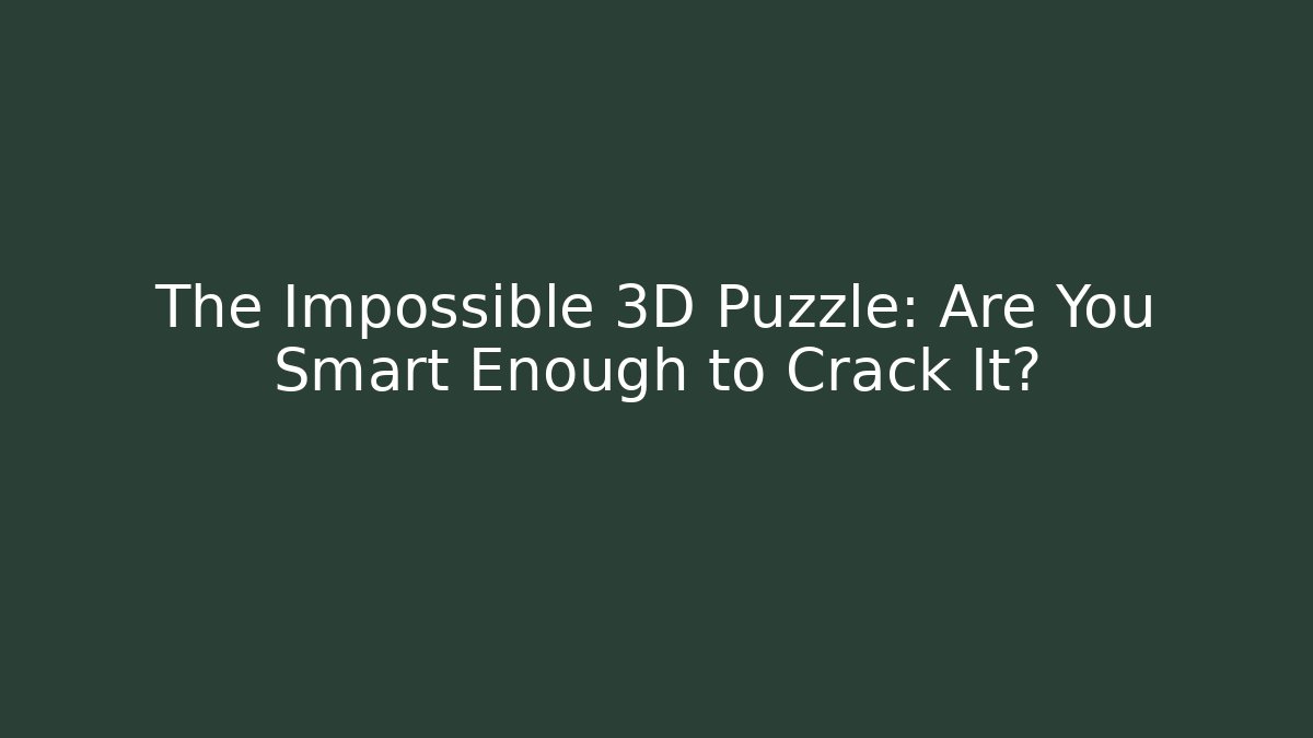 The Impossible 3D Puzzle: Are You Smart Enough to Crack It?