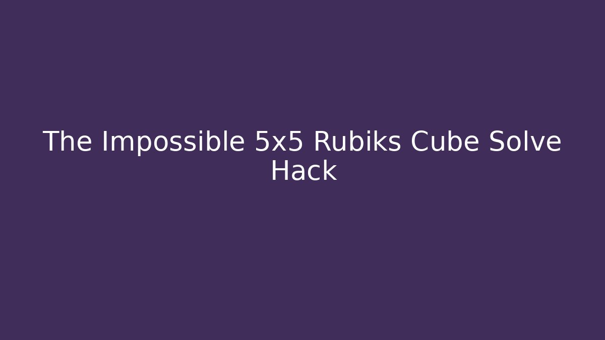 The Impossible 5x5 Rubiks Cube Solve Hack
