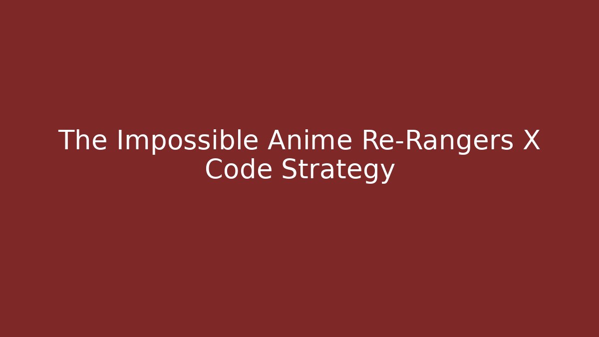 The Impossible Anime Re-Rangers X Code Strategy