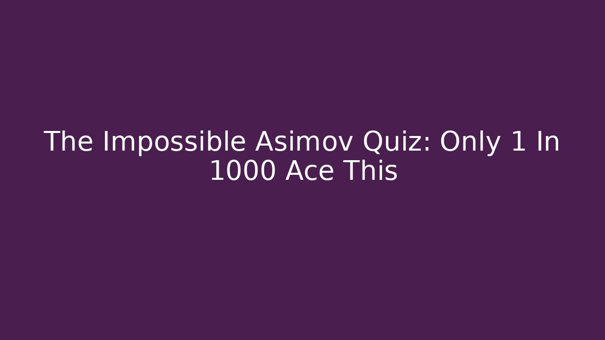 The Impossible Asimov Quiz: Only 1 In 1000 Ace This