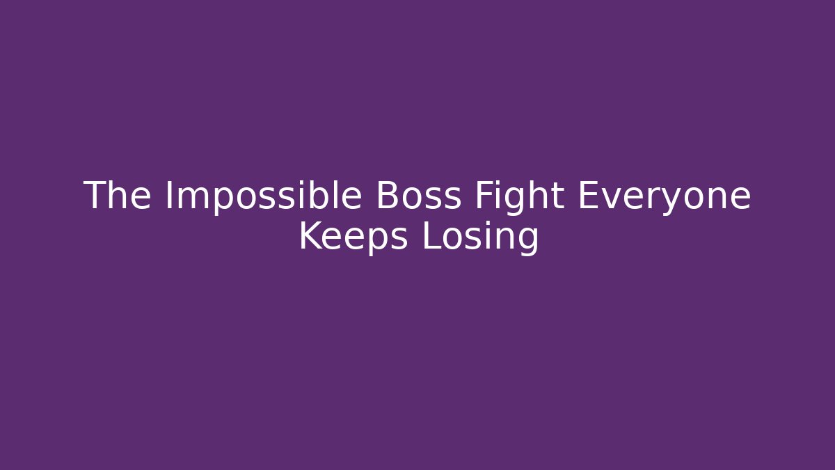 The Impossible Boss Fight Everyone Keeps Losing