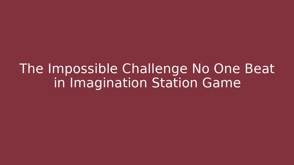 The Impossible Challenge No One Beat in Imagination Station Game
