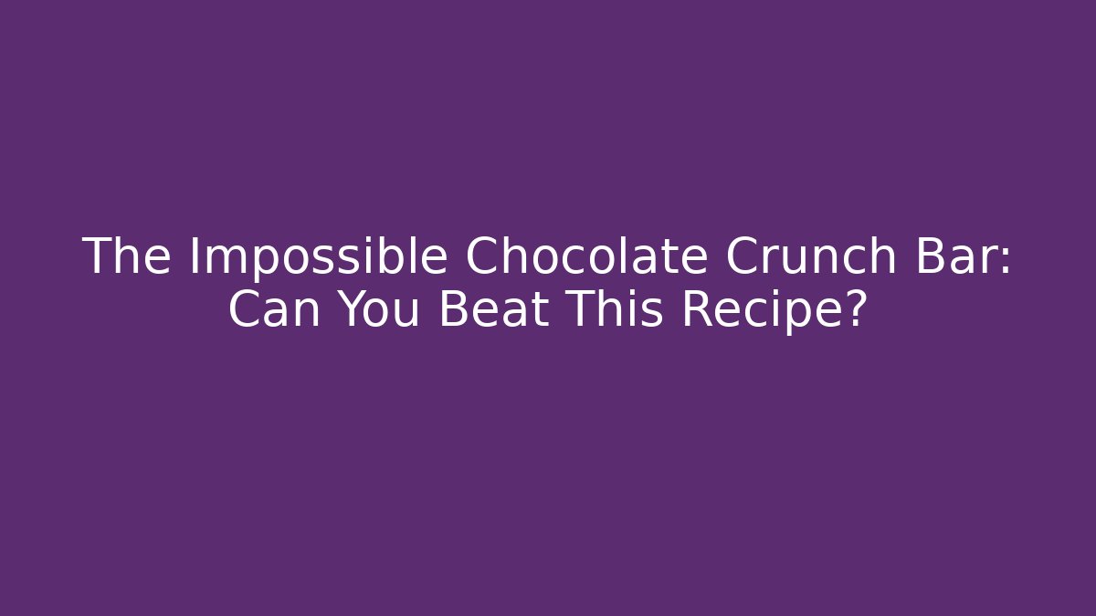 The Impossible Chocolate Crunch Bar: Can You Beat This Recipe?