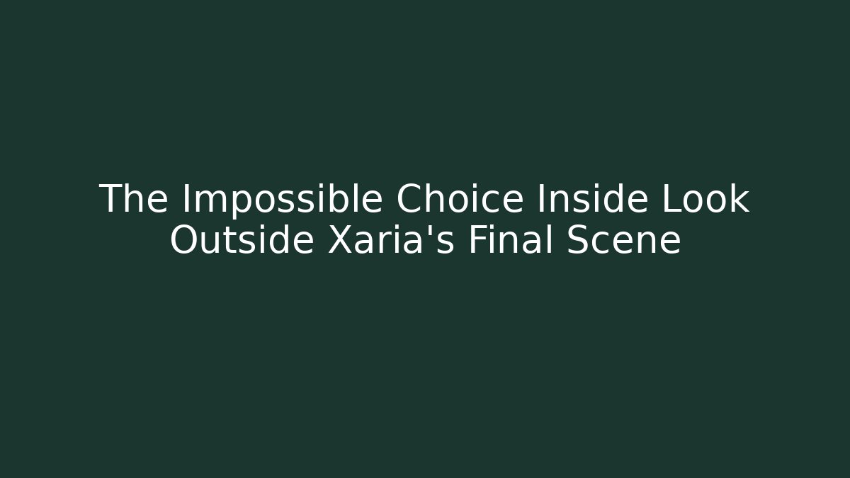 The Impossible Choice Inside Look Outside Xaria's Final Scene - Create More Assets
