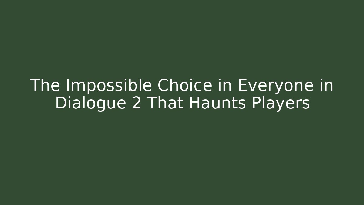 The Impossible Choice in Everyone in Dialogue 2 That Haunts Players