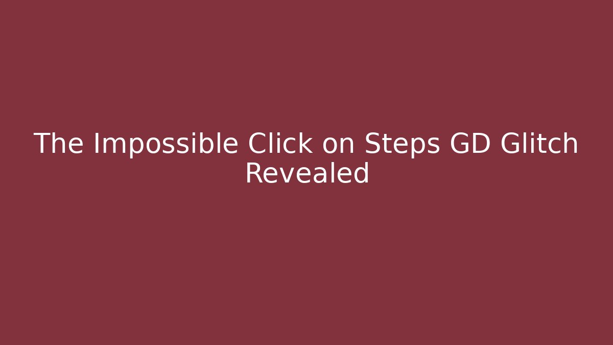 The Impossible Click on Steps GD Glitch Revealed - Create More Assets