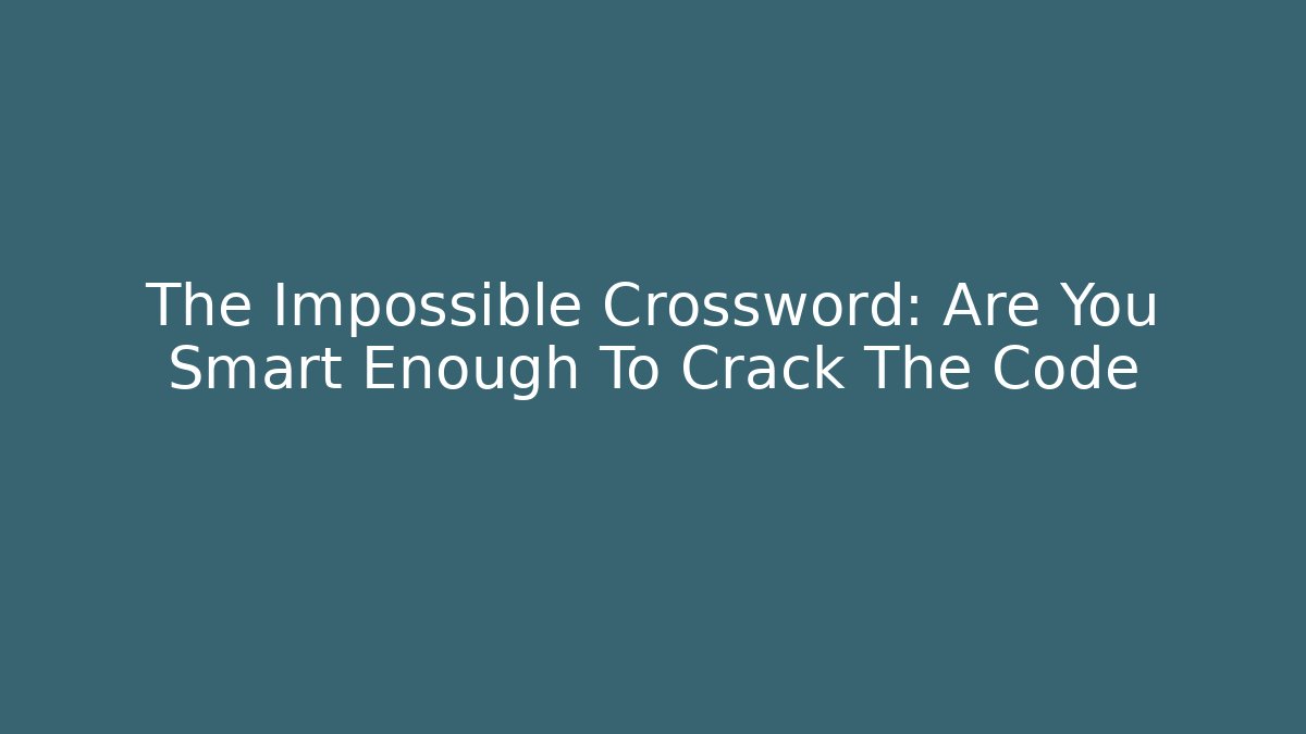 The Impossible Crossword: Are You Smart Enough To Crack The Code