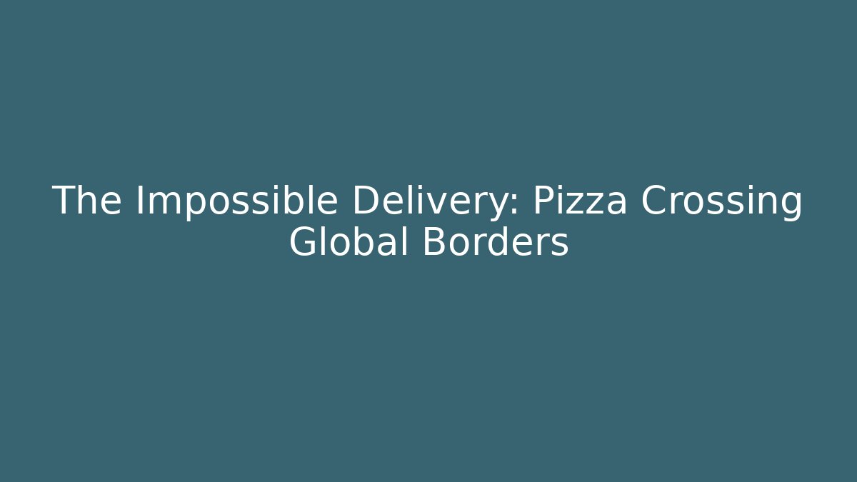 The Impossible Delivery: Pizza Crossing Global Borders - Create More Assets
