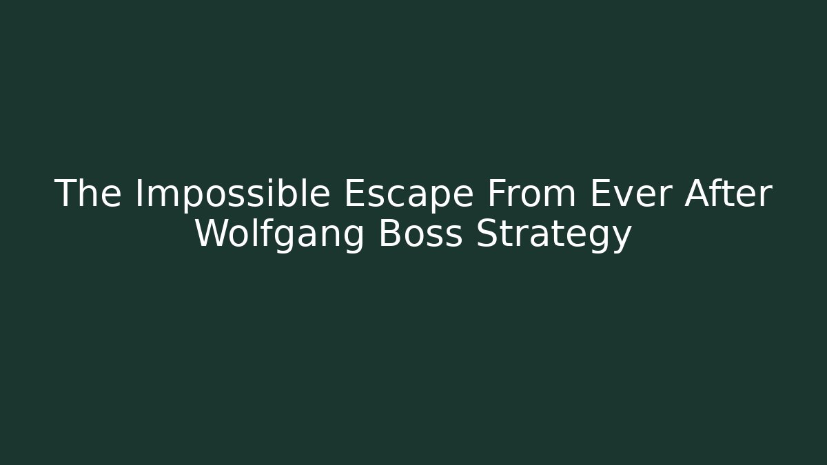 The Impossible Escape From Ever After Wolfgang Boss Strategy - Create More Assets