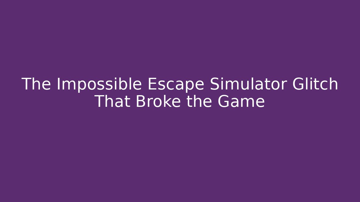 The Impossible Escape Simulator Glitch That Broke the Game