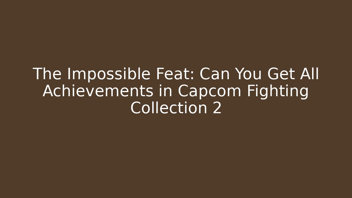 The Impossible Feat: Can You Get All Achievements in Capcom Fighting Collection 2