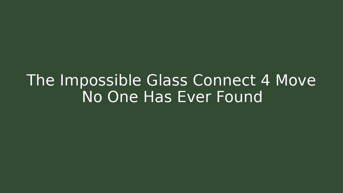 The Impossible Glass Connect 4 Move No One Has Ever Found
