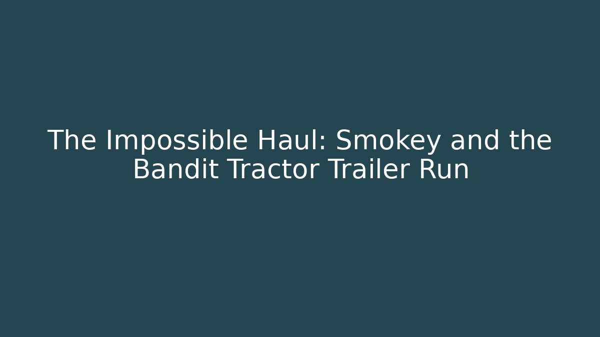 The Impossible Haul: Smokey and the Bandit Tractor Trailer Run