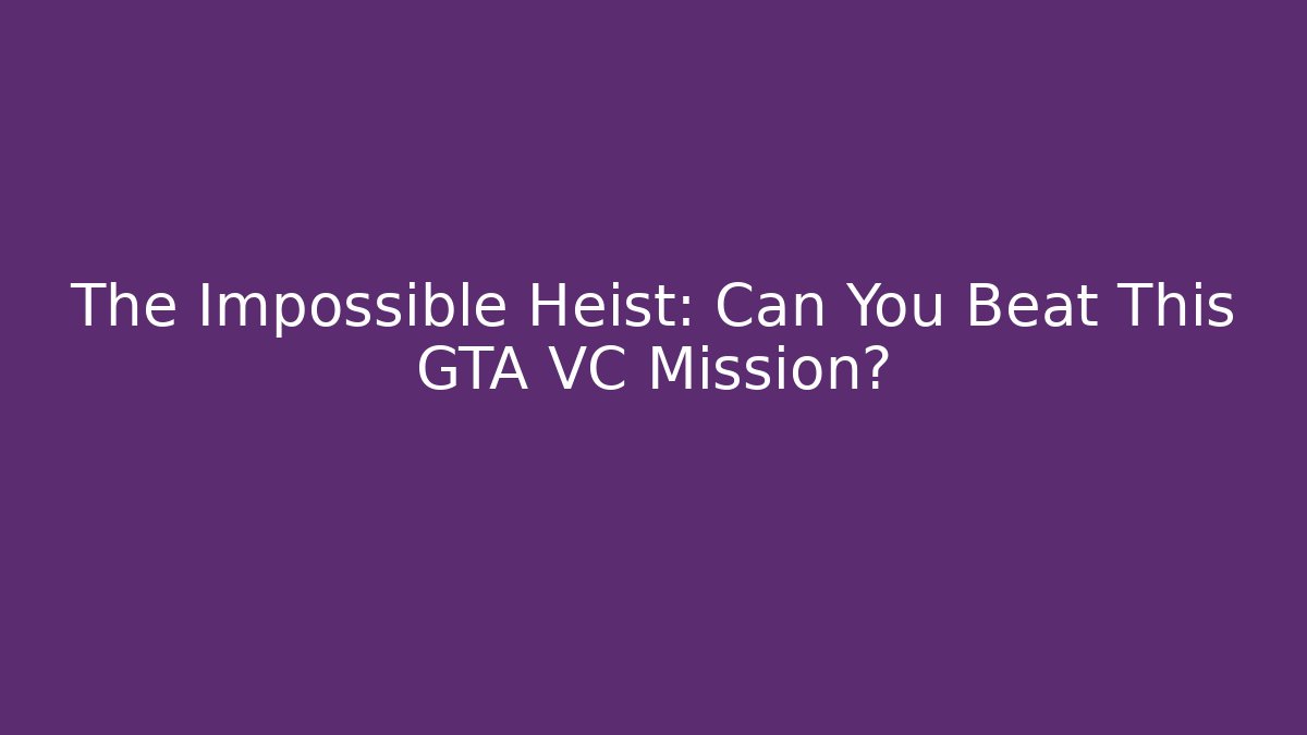 The Impossible Heist: Can You Beat This GTA VC Mission?