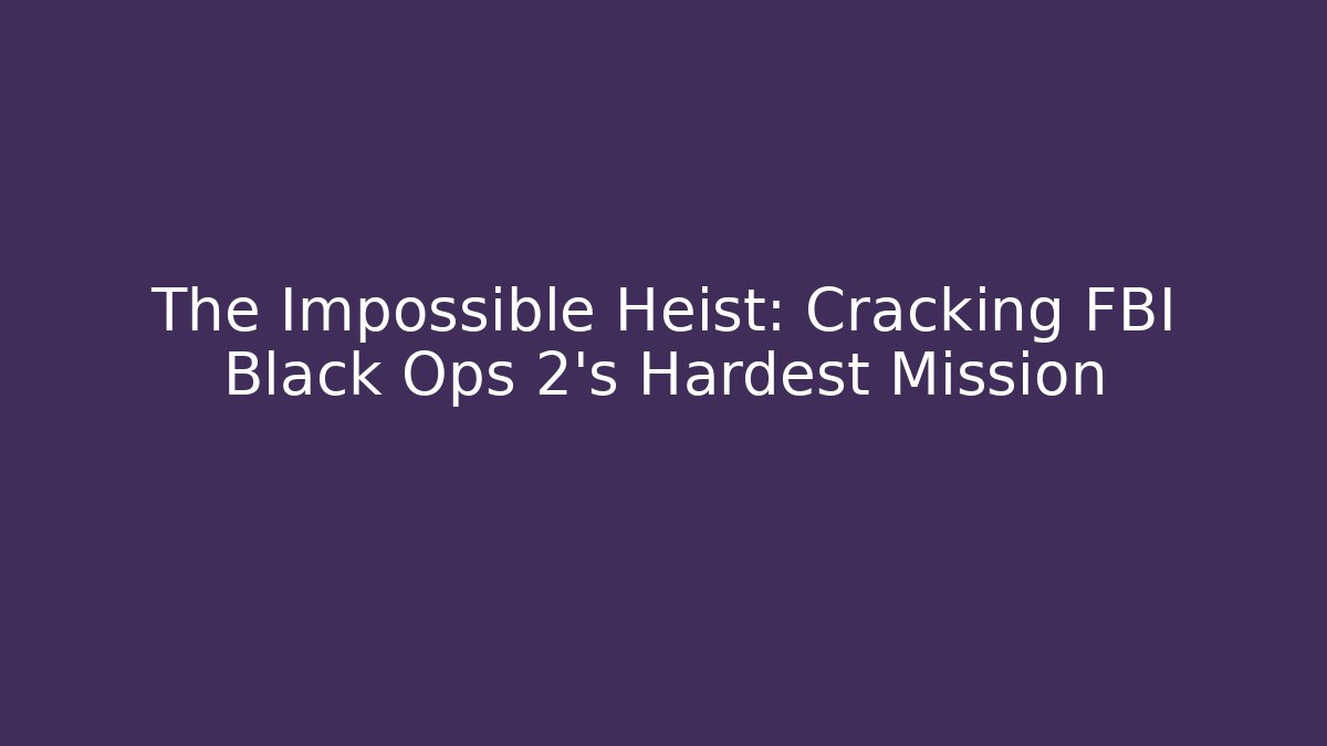 The Impossible Heist: Cracking FBI Black Ops 2's Hardest Mission