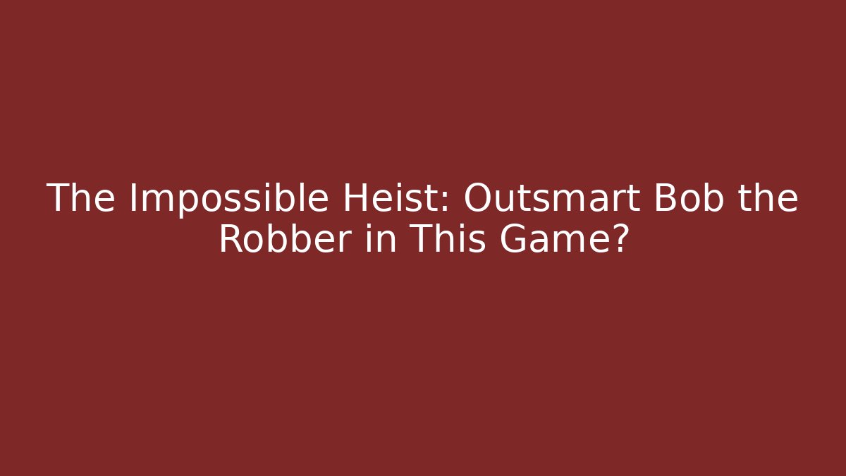 The Impossible Heist: Outsmart Bob the Robber in This Game? - Create More Assets