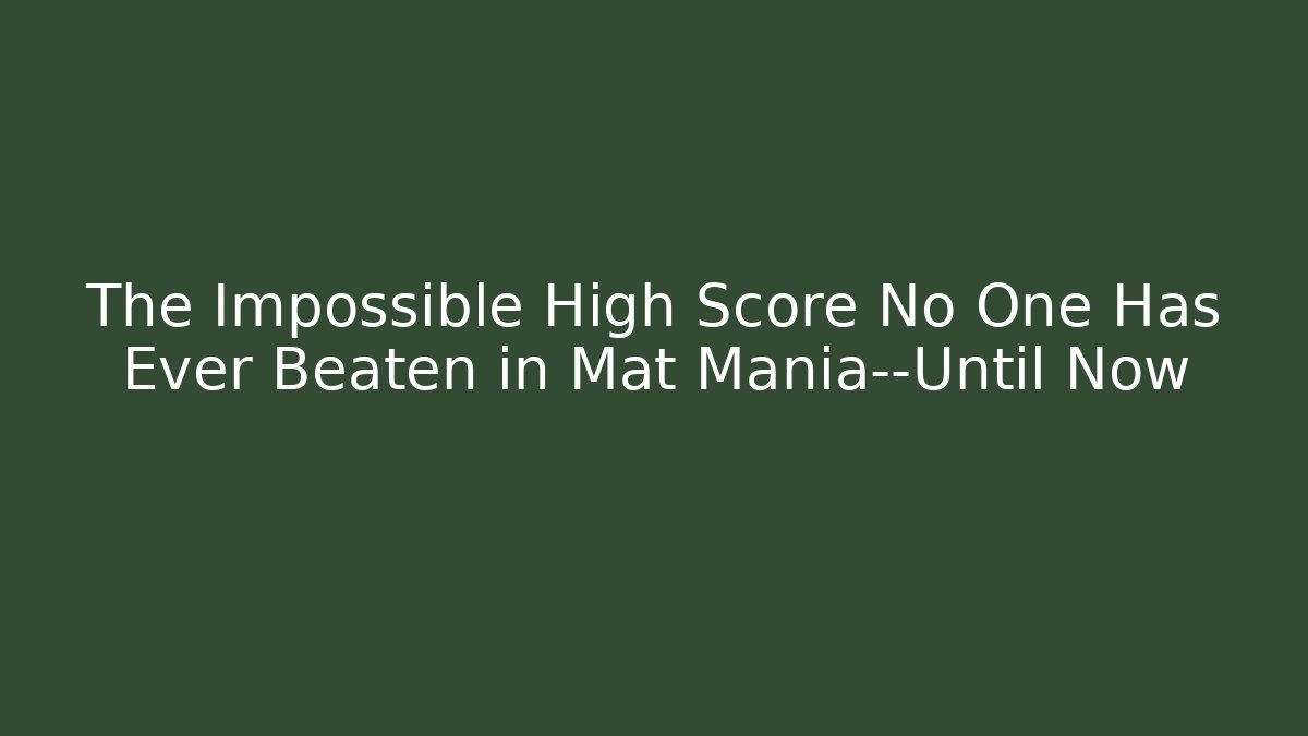 The Impossible High Score No One Has Ever Beaten in Mat Mania—Until Now