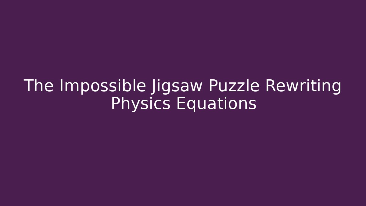The Impossible Jigsaw Puzzle Rewriting Physics Equations - Create More Assets