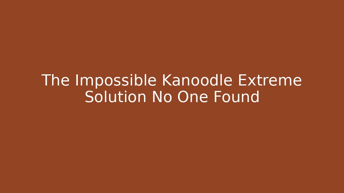 The Impossible Kanoodle Extreme Solution No One Found