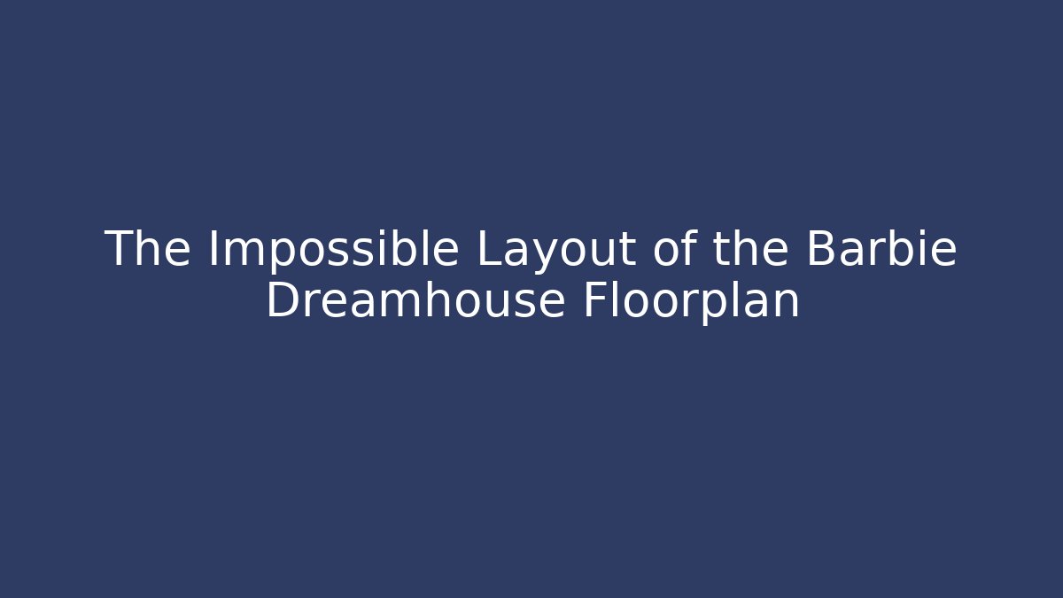 The Impossible Layout of the Barbie Dreamhouse Floorplan
