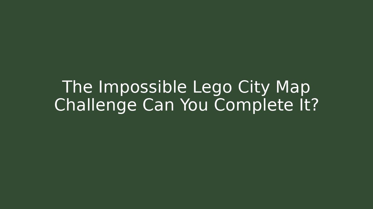 The Impossible Lego City Map Challenge Can You Complete It?