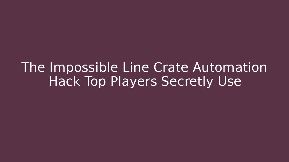 The Impossible Line Crate Automation Hack Top Players Secretly Use