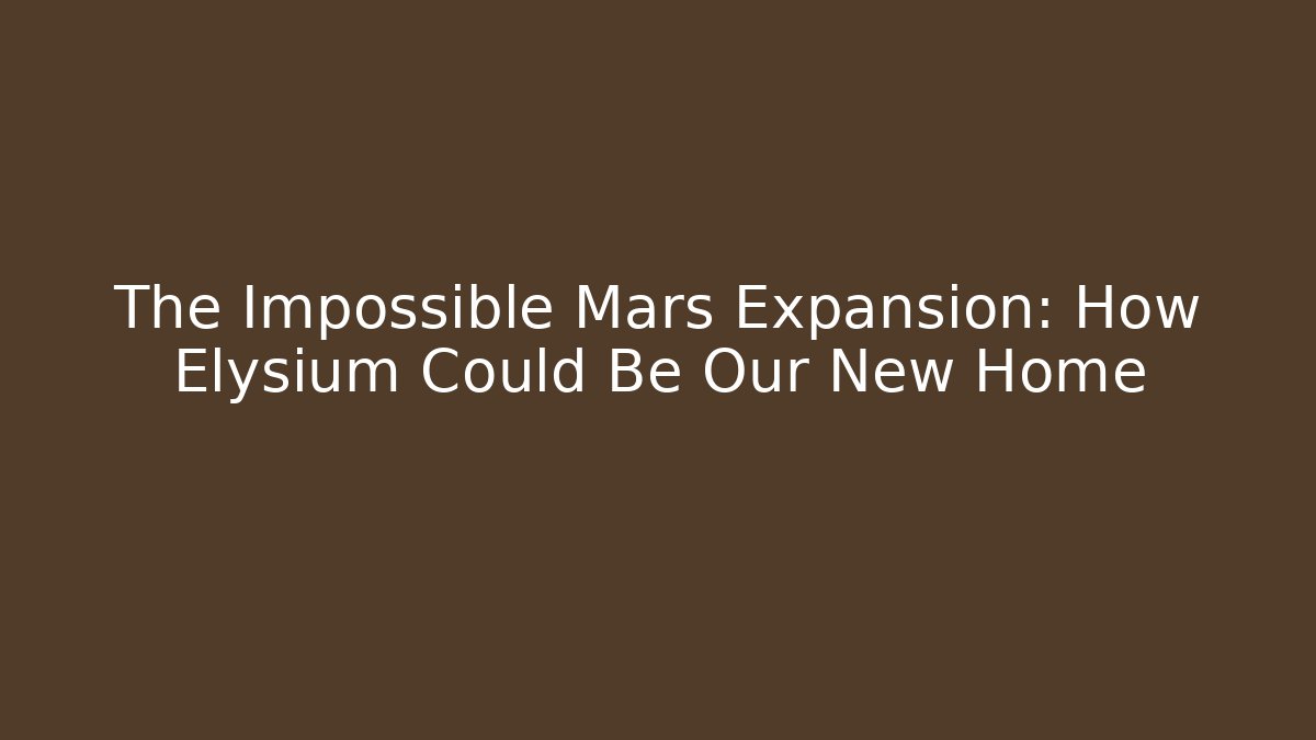 The Impossible Mars Expansion: How Elysium Could Be Our New Home - Create More Assets