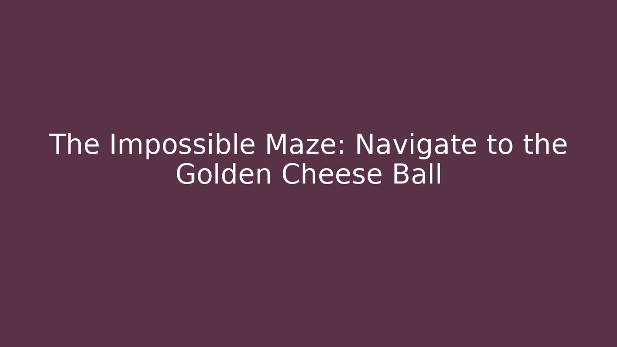 The Impossible Maze: Navigate to the Golden Cheese Ball